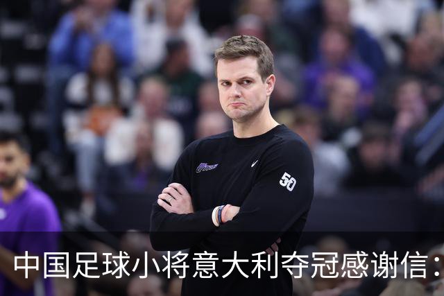 中国足球小将意大利夺冠感谢信：离不开参赛球员原属俱乐部的支持