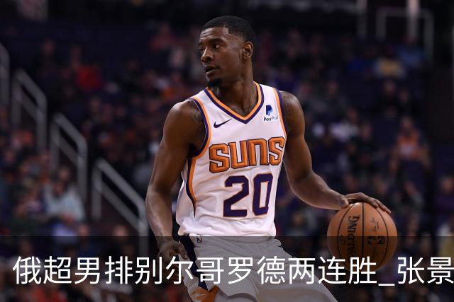 俄超男排别尔哥罗德两连胜 张景胤后两局先发7分