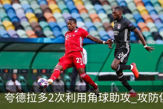 夸德拉多2次利用角球助攻 攻防俱佳获全场最高分